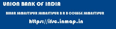 ifsc code of UNION BANK OF INDIA BIHAR SAMASTIPUR SAMASTIPUR B R B COLLEGE SAMASTIPUR UNION BANK OF INDIA BIHAR SAMASTIPUR SAMASTIPUR B R B COLLEGE SAMASTIPUR ifsc code